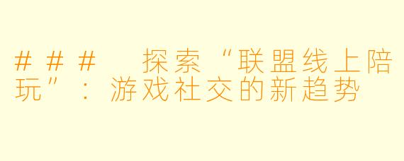 ### 探索“联盟线上陪玩”：游戏社交的新趋势