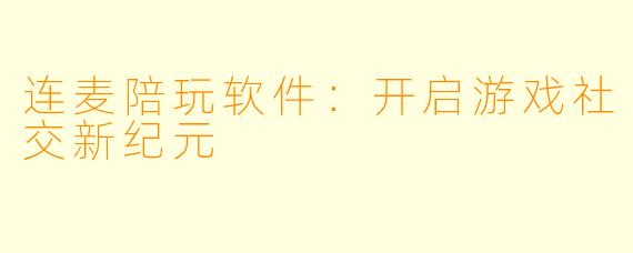 连麦陪玩软件：开启游戏社交新纪元
