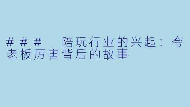 ### 陪玩行业的兴起：夸老板厉害背后的故事