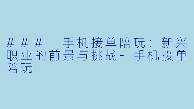 ### 手机接单陪玩：新兴职业的前景与挑战-手机接单陪玩