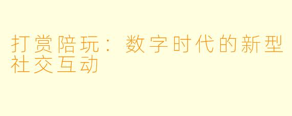 打赏陪玩：数字时代的新型社交互动