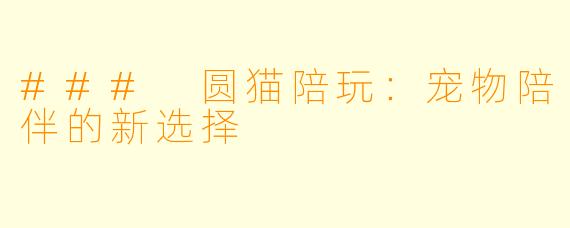 ### 圆猫陪玩：宠物陪伴的新选择