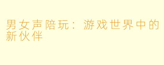 男女声陪玩：游戏世界中的新伙伴