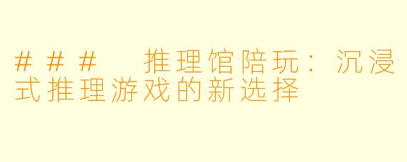### 推理馆陪玩：沉浸式推理游戏的新选择