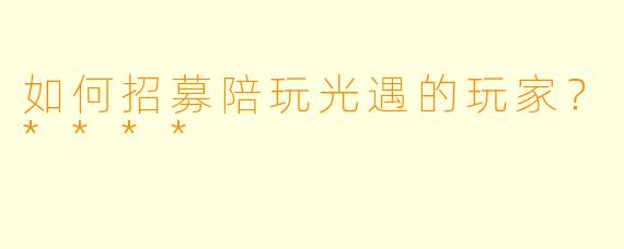 如何招募陪玩光遇的玩家？****
