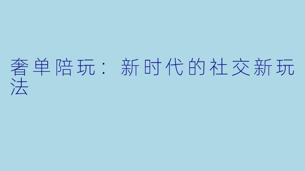 奢单陪玩：新时代的社交新玩法