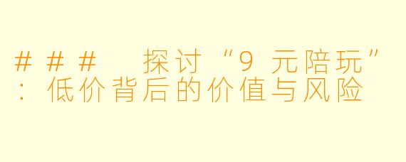 ### 探讨“9元陪玩”：低价背后的价值与风险