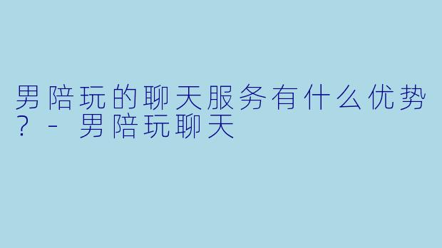 男陪玩的聊天服务有什么优势?