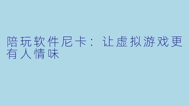 陪玩软件尼卡：让虚拟游戏更有人情味