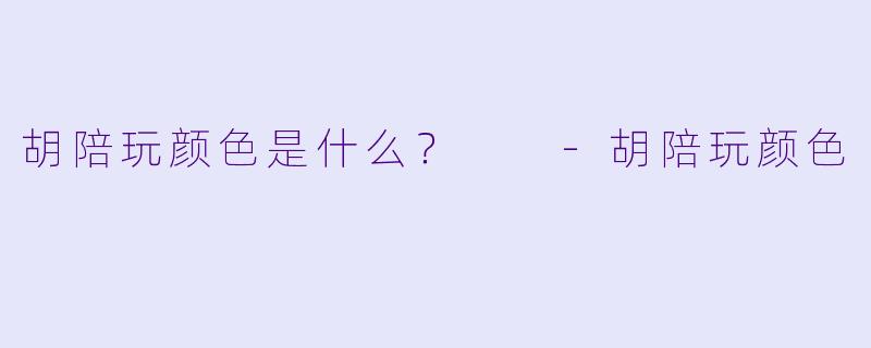 胡陪玩颜色是什么？  -胡陪玩颜色