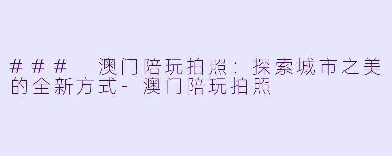 ### 澳门陪玩拍照:探索城市之美的全新方式