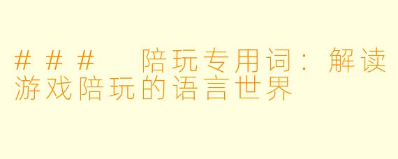 ### 陪玩专用词：解读游戏陪玩的语言世界