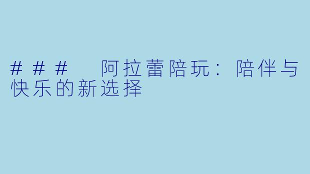### 阿拉蕾陪玩：陪伴与快乐的新选择