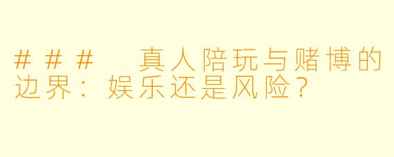 ### 真人陪玩与赌博的边界：娱乐还是风险？