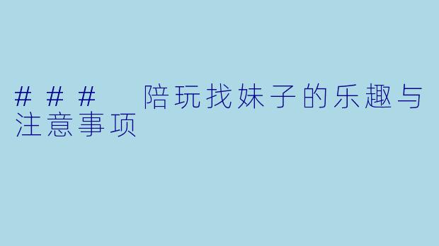 ### 陪玩找妹子的乐趣与注意事项