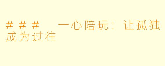 ### 一心陪玩：让孤独成为过往