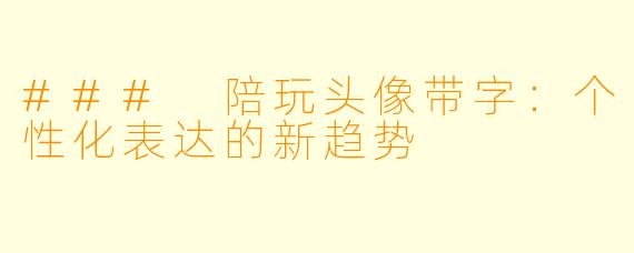 ### 陪玩头像带字:个性化表达的新趋势