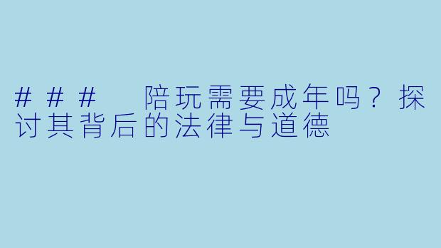 ### 陪玩需要成年吗？探讨其背后的法律与道德