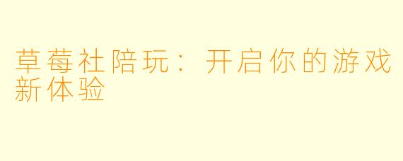 草莓社陪玩:开启你的游戏新体验