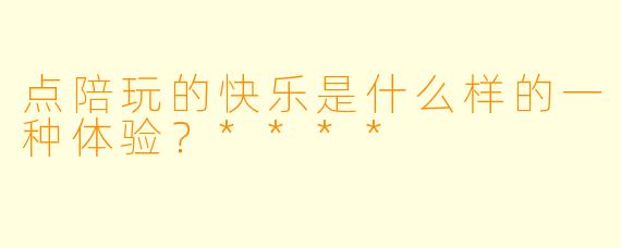 点陪玩的快乐是什么样的一种体验?****