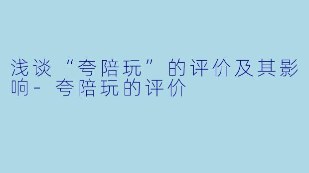 浅谈“夸陪玩”的评价及其影响-夸陪玩的评价