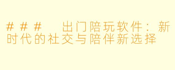 ### 出门陪玩软件：新时代的社交与陪伴新选择