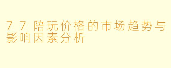 77陪玩价格的市场趋势与影响因素分析