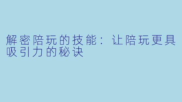 解密陪玩的技能:让陪玩更具吸引力的秘诀