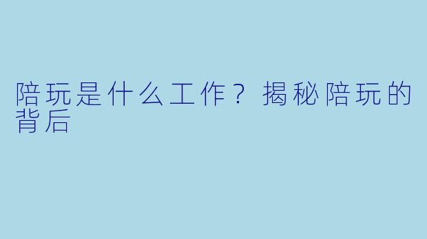 陪玩是什么工作？揭秘陪玩的背后