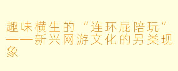趣味横生的“连环屁陪玩”——新兴网游文化的另类现象