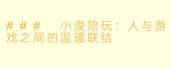 ### 小漠陪玩:人与游戏之间的温暖联结