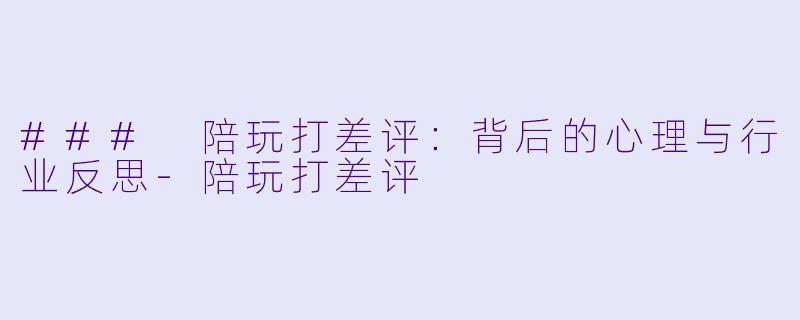 ### 陪玩打差评:背后的心理与行业反思