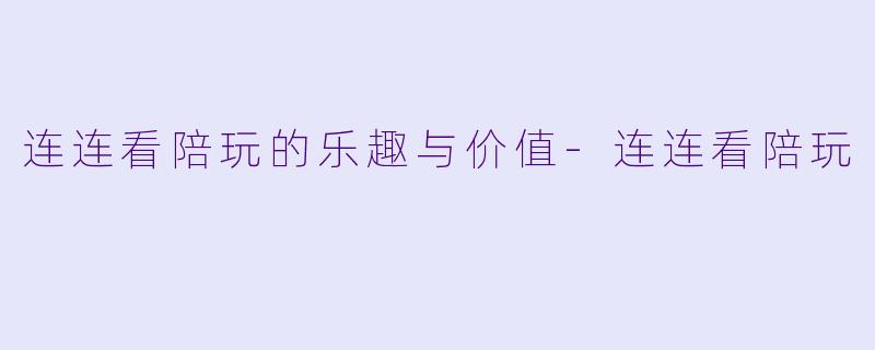 连连看陪玩的乐趣与价值