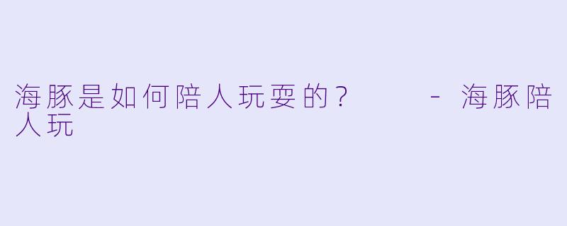 海豚是如何陪人玩耍的？  -海豚陪人玩