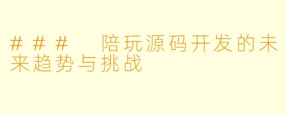 ### 陪玩源码开发的未来趋势与挑战