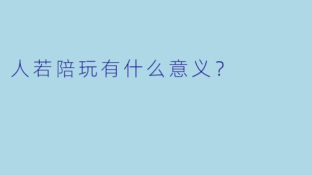 人若陪玩有什么意义？