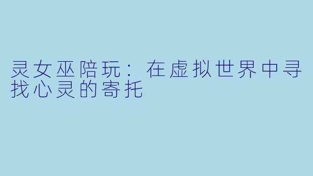 灵女巫陪玩：在虚拟世界中寻找心灵的寄托