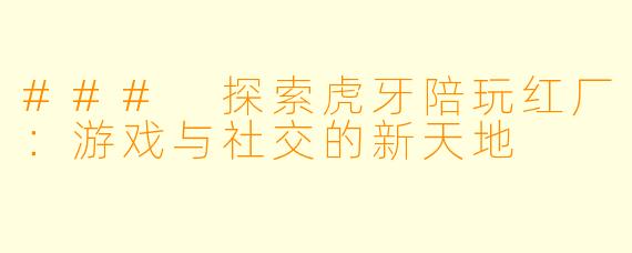 ### 探索虎牙陪玩红厂:游戏与社交的新天地