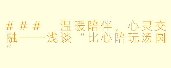 ### 温暖陪伴,心灵交融——浅谈“比心陪玩汤圆”