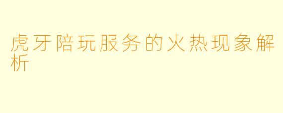 虎牙陪玩服务的火热现象解析