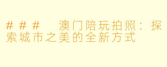 ### 澳门陪玩拍照：探索城市之美的全新方式