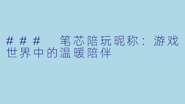 ### 笔芯陪玩昵称：游戏世界中的温暖陪伴