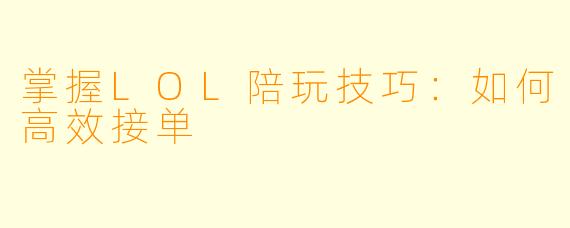 掌握LOL陪玩技巧：如何高效接单