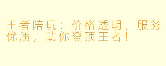 王者陪玩:价格透明,服务优质,助你登顶王者!