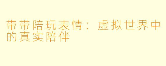 带带陪玩表情：虚拟世界中的真实陪伴