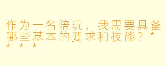 作为一名陪玩,我需要具备哪些基本的要求和技能?****