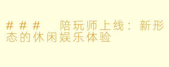 ### 陪玩师上线：新形态的休闲娱乐体验