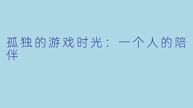 孤独的游戏时光：一个人的陪伴