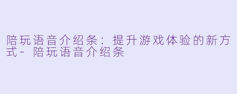 陪玩语音介绍条：提升游戏体验的新方式-陪玩语音介绍条