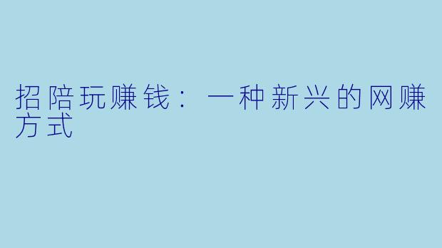 招陪玩赚钱：一种新兴的网赚方式